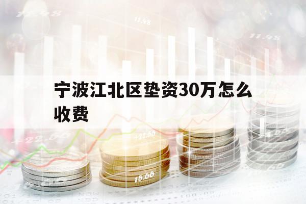 宁波江北区垫资30万怎么收费