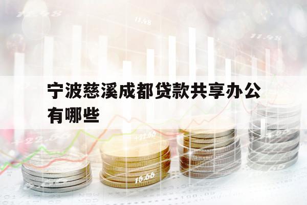 宁波慈溪成都贷款共享办公有哪些 宁波慈溪成都贷款共享办公有哪些