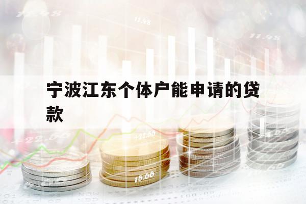 详细阅读:宁波江东个体户能申请的贷款 宁波江东个体户能申请的贷款