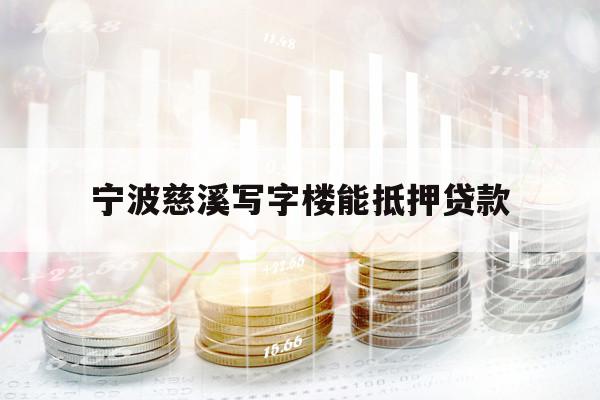 宁波慈溪写字楼能抵押贷款 宁波慈溪写字楼能抵押贷款