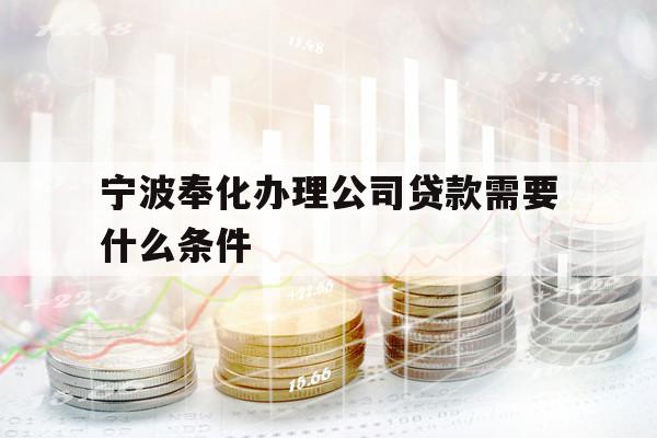 宁波奉化办理公司贷款需要什么条件 宁波奉化办理公司贷款需要什么条件