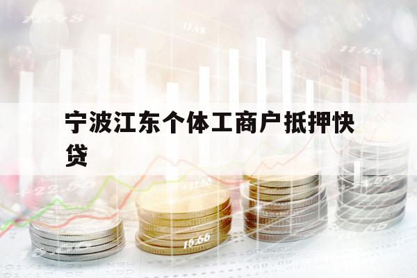 宁波江东个体工商户抵押快贷 宁波江东个体工商户抵押快贷