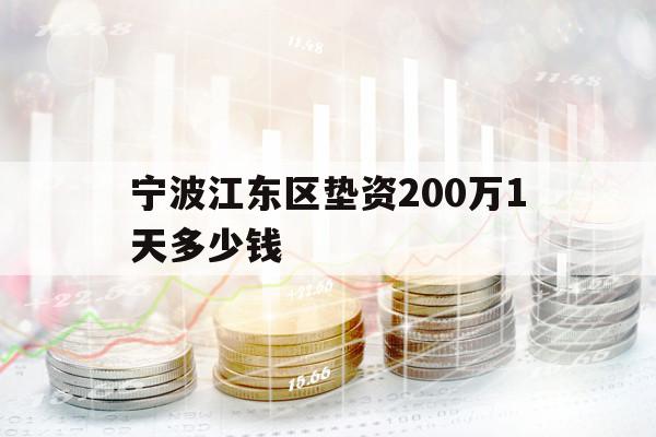 宁波江东区垫资200万1天多少钱 宁波江东区垫资200万1天多少钱