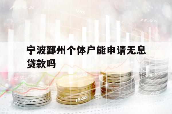 宁波鄞州个体户能申请无息贷款吗