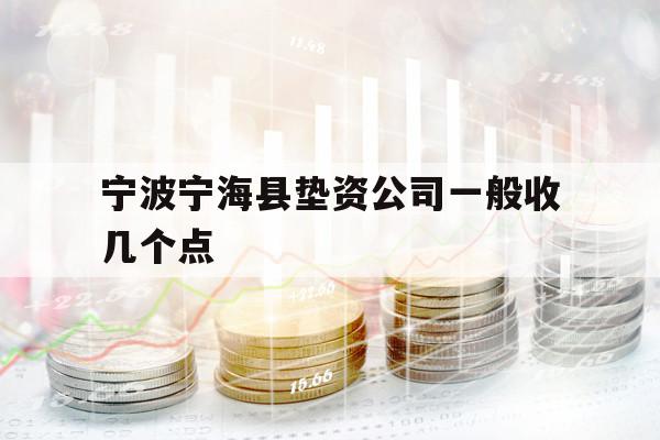 宁波宁海县垫资公司一般收几个点 宁波宁海县垫资公司一般收几个点