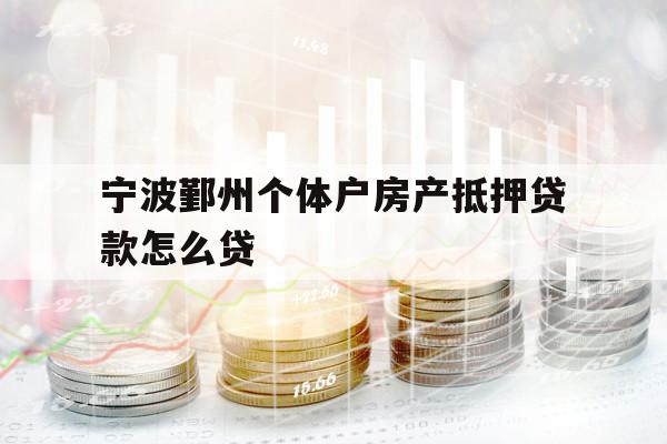 宁波鄞州个体户房产抵押贷款怎么贷 宁波鄞州个体户房产抵押贷款怎么贷