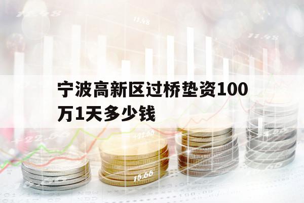 宁波高新区过桥垫资100万1天多少钱