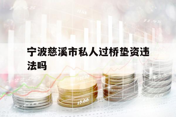 宁波慈溪市私人过桥垫资违法吗 宁波慈溪市私人过桥垫资违法吗